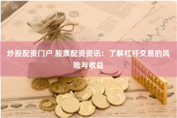 炒股配资门户 股票配资资讯：了解杠杆交易的风险与收益