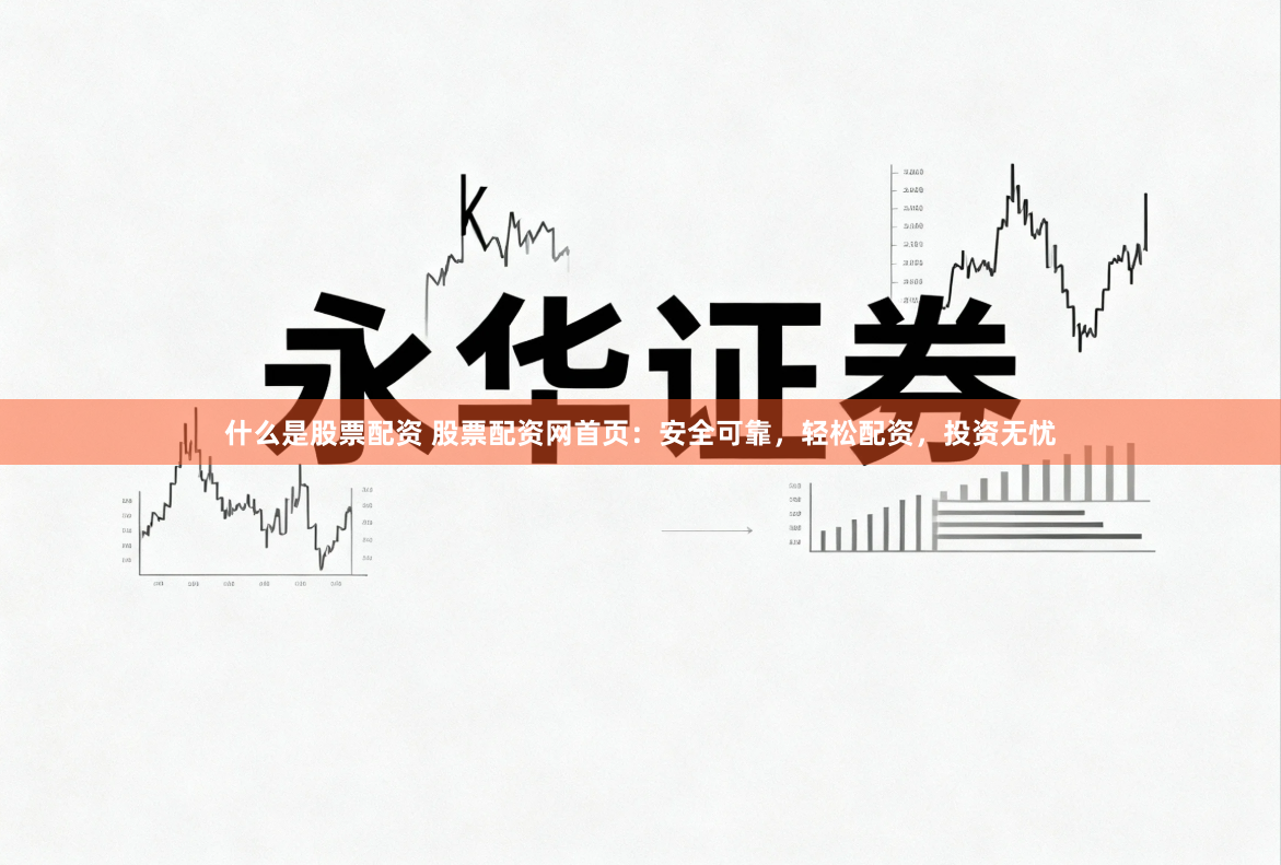 什么是股票配资 股票配资网首页：安全可靠，轻松配资，投资无忧