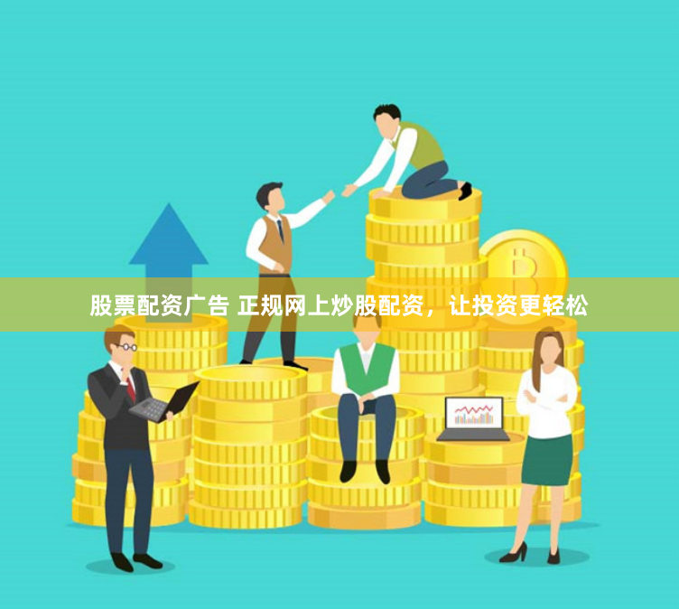 股票配资广告 正规网上炒股配资，让投资更轻松