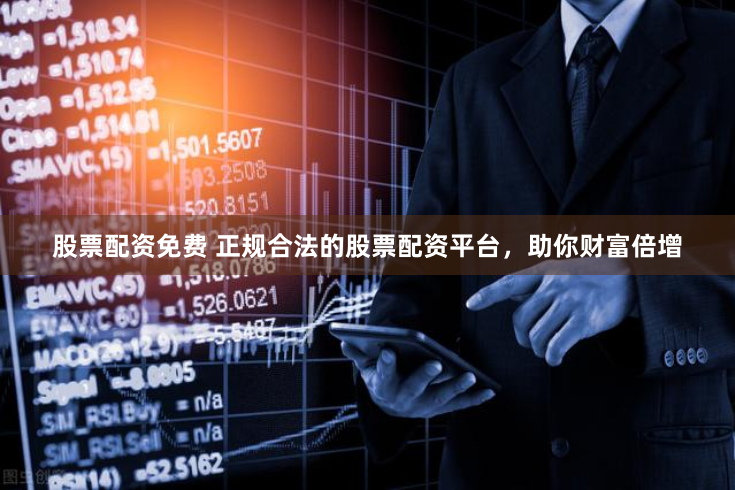股票配资免费 正规合法的股票配资平台，助你财富倍增