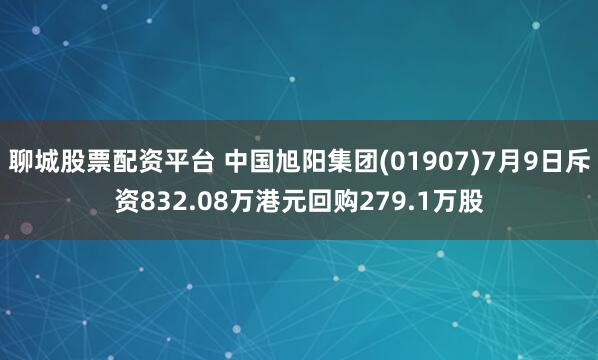聊城股票配资平台 中国旭阳集团(01907)7月9日斥资832.08万港元回购279.1万股
