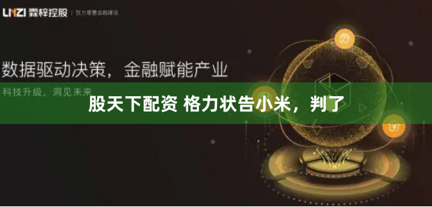 股天下配资 格力状告小米，判了