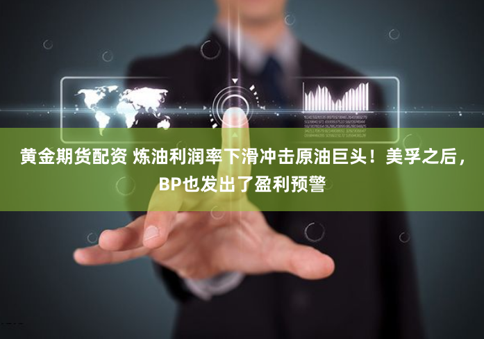 黄金期货配资 炼油利润率下滑冲击原油巨头！美孚之后，BP也发出了盈利预警
