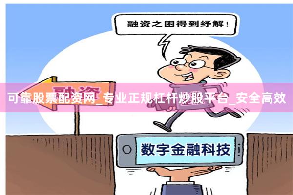可靠股票配资网_专业正规杠杆炒股平台_安全高效
