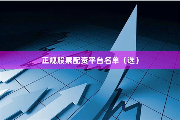 正规股票配资平台名单（选）